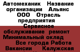 Автомеханик › Название организации ­ Альянс, ООО › Отрасль предприятия ­ Сервисное обслуживание, ремонт › Минимальный оклад ­ 45 000 - Все города Работа » Вакансии   . Калужская обл.,Калуга г.